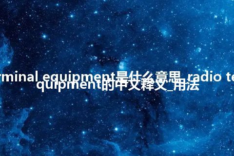 radio terminal equipment是什么意思_radio terminal equipment的中文释义_用法