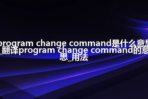 program change command是什么意思_翻译program change command的意思_用法