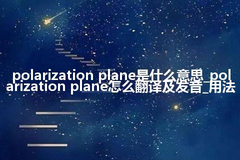 polarization plane是什么意思_polarization plane怎么翻译及发音_用法