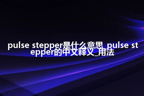 pulse stepper是什么意思_pulse stepper的中文释义_用法