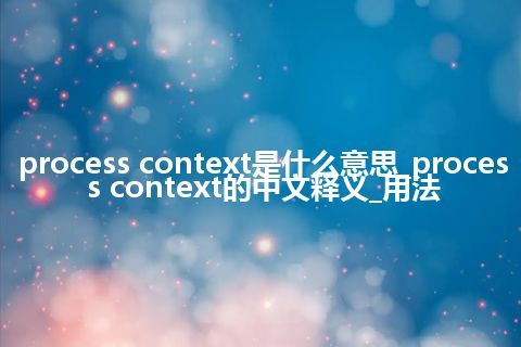 process context是什么意思_process context的中文释义_用法