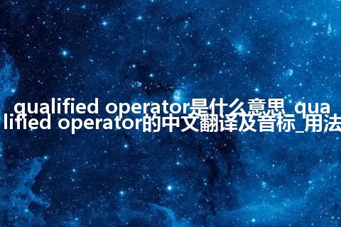 qualified operator是什么意思_qualified operator的中文翻译及音标_用法