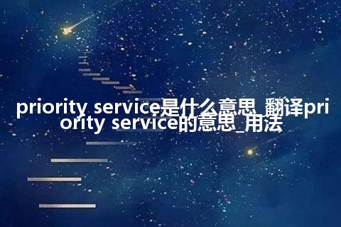 priority service是什么意思_翻译priority service的意思_用法