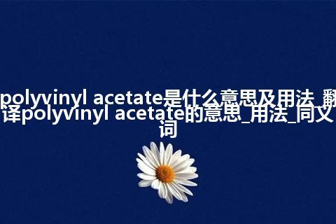 polyvinyl acetate是什么意思及用法_翻译polyvinyl acetate的意思_用法_同义词
