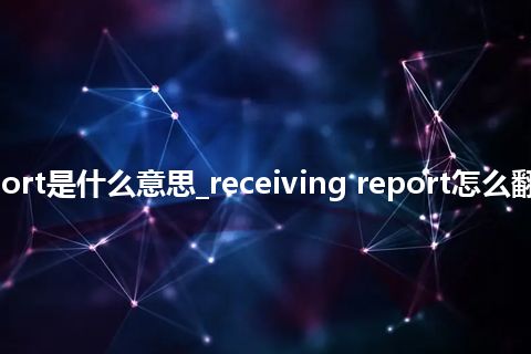 receiving report是什么意思_receiving report怎么翻译及发音_用法