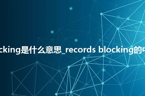 records blocking是什么意思_records blocking的中文释义_用法