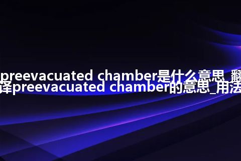 preevacuated chamber是什么意思_翻译preevacuated chamber的意思_用法