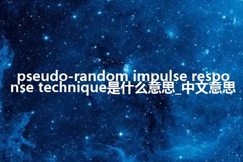 pseudo-random impulse response technique是什么意思_中文意思