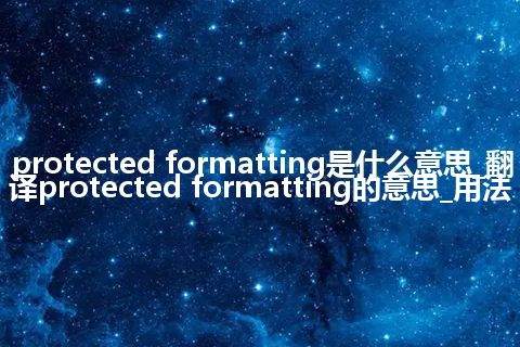 protected formatting是什么意思_翻译protected formatting的意思_用法