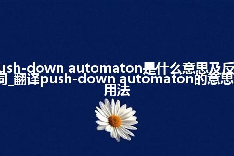 push-down automaton是什么意思及反义词_翻译push-down automaton的意思_用法