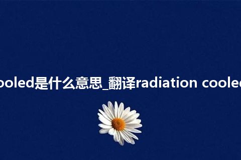 radiation cooled是什么意思_翻译radiation cooled的意思_用法