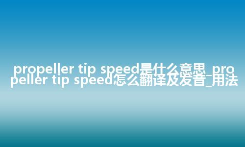 propeller tip speed是什么意思_propeller tip speed怎么翻译及发音_用法