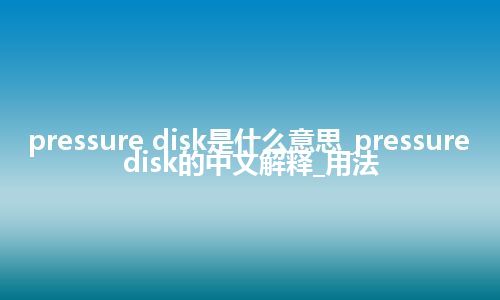 pressure disk是什么意思_pressure disk的中文解释_用法