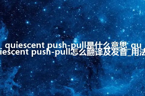 quiescent push-pull是什么意思_quiescent push-pull怎么翻译及发音_用法