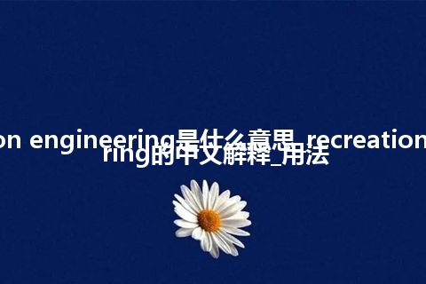 recreation engineering是什么意思_recreation engineering的中文解释_用法