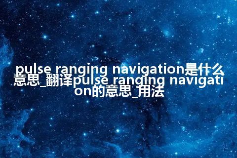 pulse ranging navigation是什么意思_翻译pulse ranging navigation的意思_用法