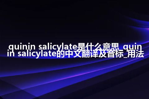 quinin salicylate是什么意思_quinin salicylate的中文翻译及音标_用法
