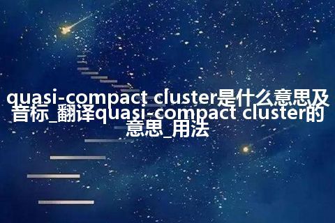 quasi-compact cluster是什么意思及音标_翻译quasi-compact cluster的意思_用法