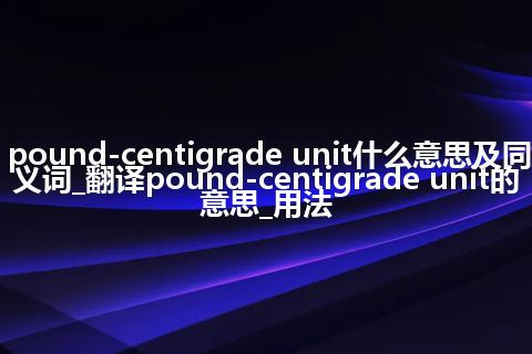 pound-centigrade unit什么意思及同义词_翻译pound-centigrade unit的意思_用法