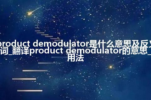product demodulator是什么意思及反义词_翻译product demodulator的意思_用法