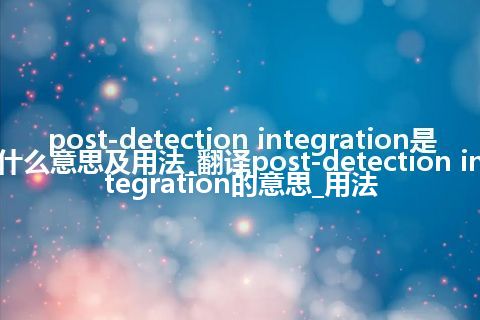 post-detection integration是什么意思及用法_翻译post-detection integration的意思_用法