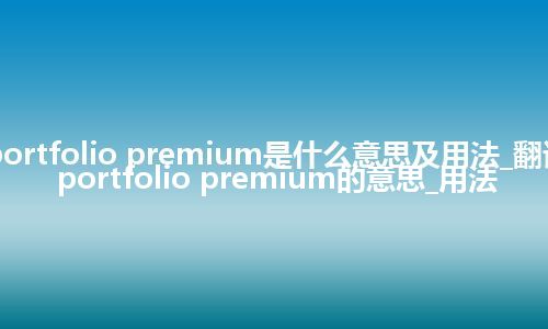 portfolio premium是什么意思及用法_翻译portfolio premium的意思_用法