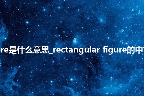 rectangular figure是什么意思_rectangular figure的中文翻译及音标_用法