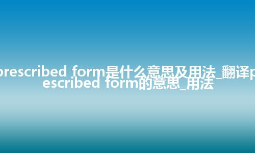 prescribed form是什么意思及用法_翻译prescribed form的意思_用法