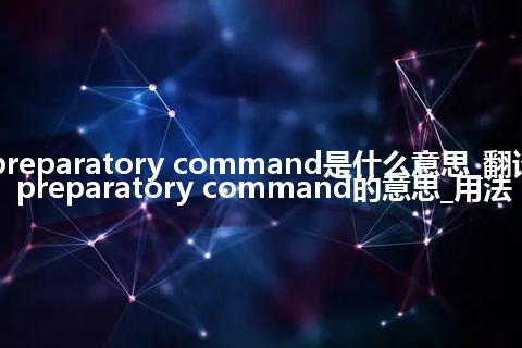 preparatory command是什么意思_翻译preparatory command的意思_用法