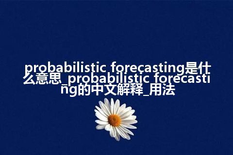 probabilistic forecasting是什么意思_probabilistic forecasting的中文解释_用法