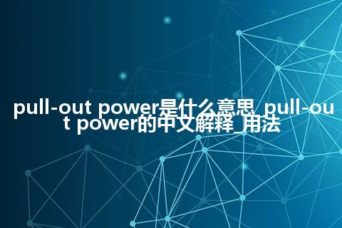 pull-out power是什么意思_pull-out power的中文解释_用法