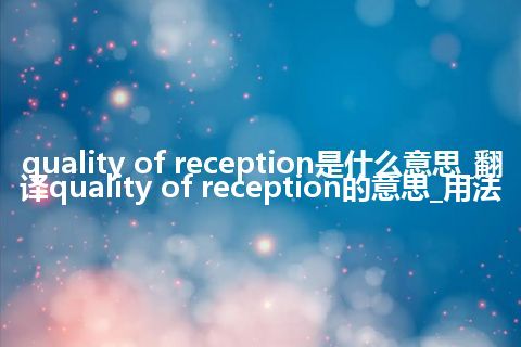 quality of reception是什么意思_翻译quality of reception的意思_用法