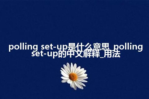 polling set-up是什么意思_polling set-up的中文解释_用法