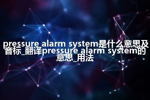 pressure alarm system是什么意思及音标_翻译pressure alarm system的意思_用法