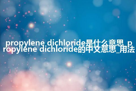 propylene dichloride是什么意思_propylene dichloride的中文意思_用法