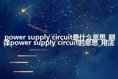 power supply circuit是什么意思_翻译power supply circuit的意思_用法