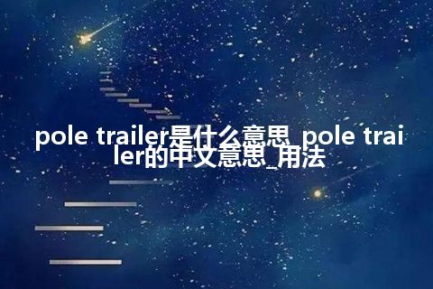 pole trailer是什么意思_pole trailer的中文意思_用法