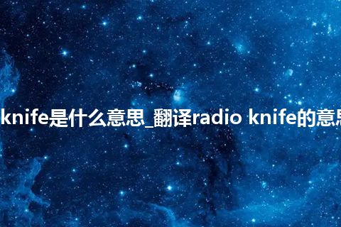 radio knife是什么意思_翻译radio knife的意思_用法