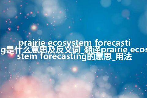prairie ecosystem forecasting是什么意思及反义词_翻译prairie ecosystem forecasting的意思_用法