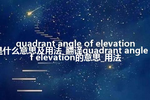 quadrant angle of elevation是什么意思及用法_翻译quadrant angle of elevation的意思_用法