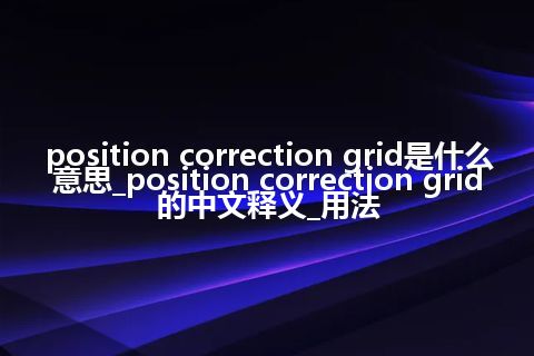 position correction grid是什么意思_position correction grid的中文释义_用法