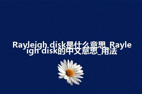 Rayleigh disk是什么意思_Rayleigh disk的中文意思_用法