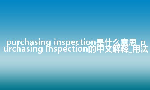 purchasing inspection是什么意思_purchasing inspection的中文解释_用法