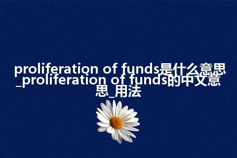 proliferation of funds是什么意思_proliferation of funds的中文意思_用法
