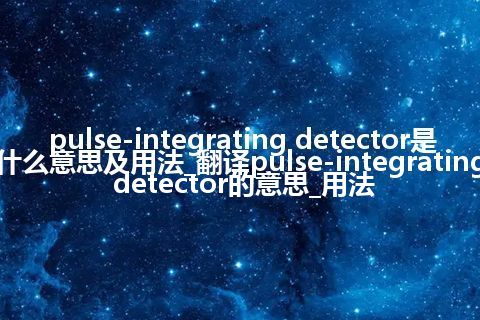 pulse-integrating detector是什么意思及用法_翻译pulse-integrating detector的意思_用法