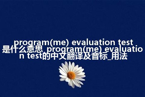 program(me) evaluation test是什么意思_program(me) evaluation test的中文翻译及音标_用法