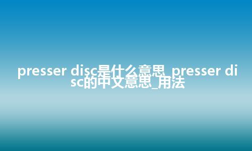 presser disc是什么意思_presser disc的中文意思_用法
