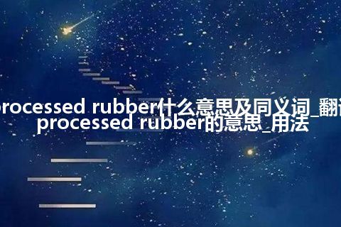 processed rubber什么意思及同义词_翻译processed rubber的意思_用法