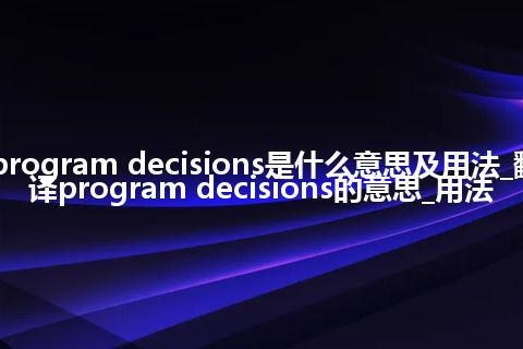 program decisions是什么意思及用法_翻译program decisions的意思_用法
