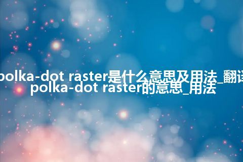 polka-dot raster是什么意思及用法_翻译polka-dot raster的意思_用法